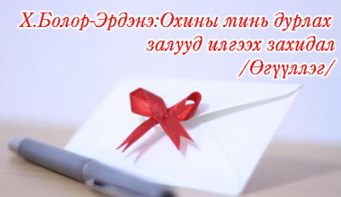 .Болор-Эрдэнэ : Охины минь дурлах залууд илгээх захидал